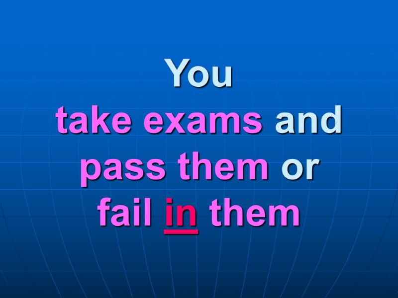 You  take exams and pass them or  fail in them